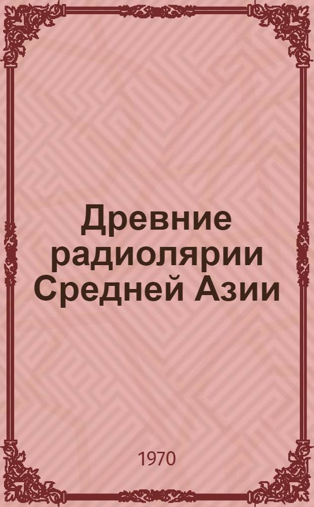 Древние радиолярии Средней Азии : Сборник науч. трудов Кафедры геологии и палеонтологии