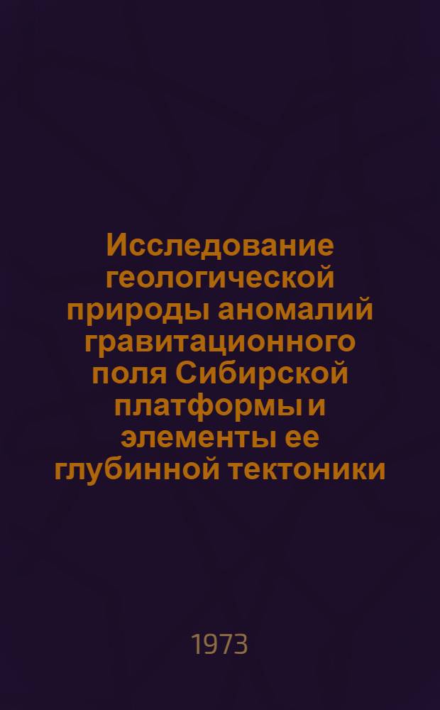 Исследование геологической природы аномалий гравитационного поля Сибирской платформы и элементы ее глубинной тектоники : Автореф. дис. на соиск. учен. степени канд. геол.-минерал. наук : (04.00.12)