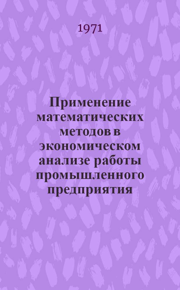Применение математических методов в экономическом анализе работы промышленного предприятия : Автореф. дис. на соискание учен. степени канд. экон. наук : (601)