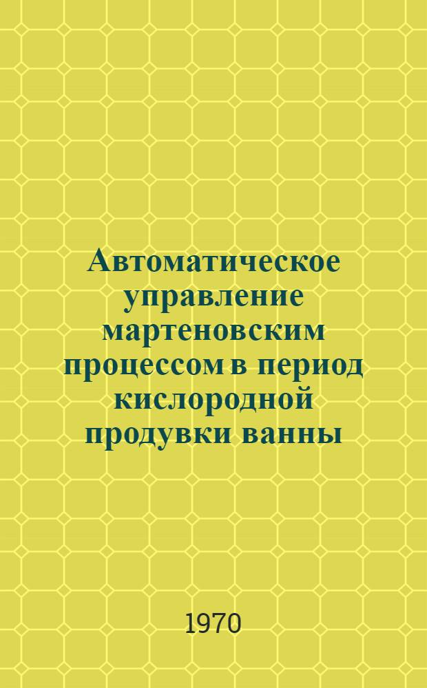 Автоматическое управление мартеновским процессом в период кислородной продувки ванны : Автореф. дис. на соискание учен. степени канд. техн. наук