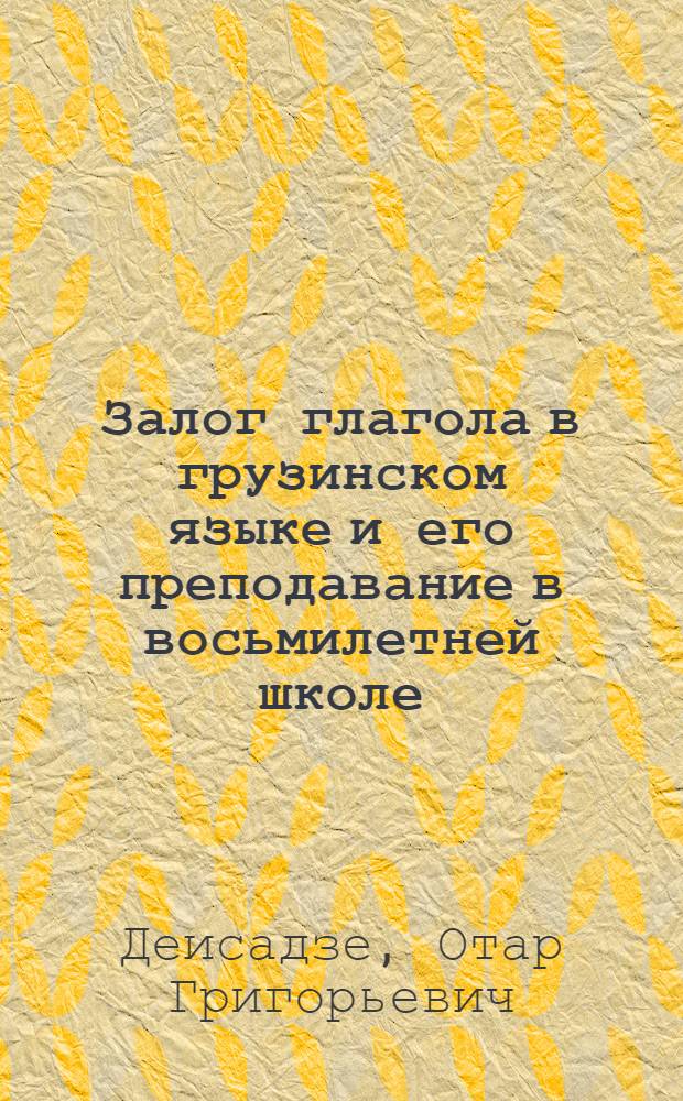 Залог глагола в грузинском языке и его преподавание в восьмилетней школе : Автореф. дис. на соиск. учен. степени канд. пед. наук