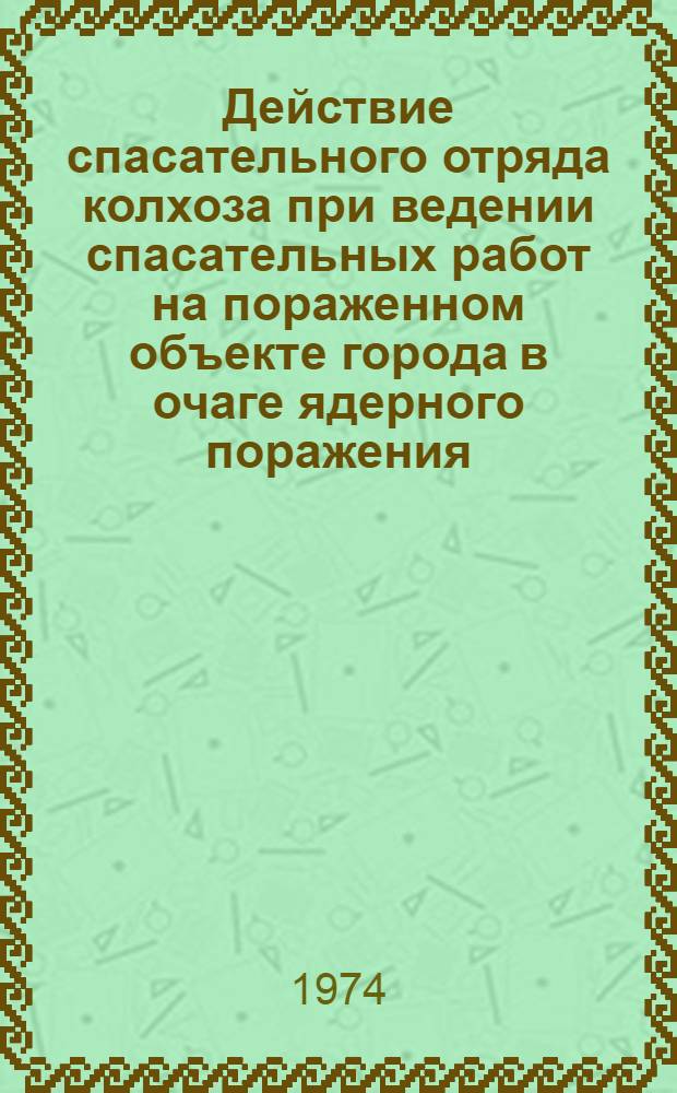 Действие спасательного отряда колхоза при ведении спасательных работ на пораженном объекте города в очаге ядерного поражения : Метод. разработка для проведения занятий со студентами с.-х. ВУЗов