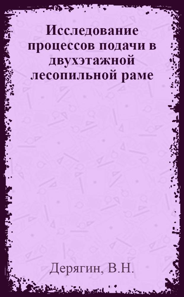 Исследование процессов подачи в двухэтажной лесопильной раме : Автореф. дис. на соискание учен. степени канд. техн. наук : (421)