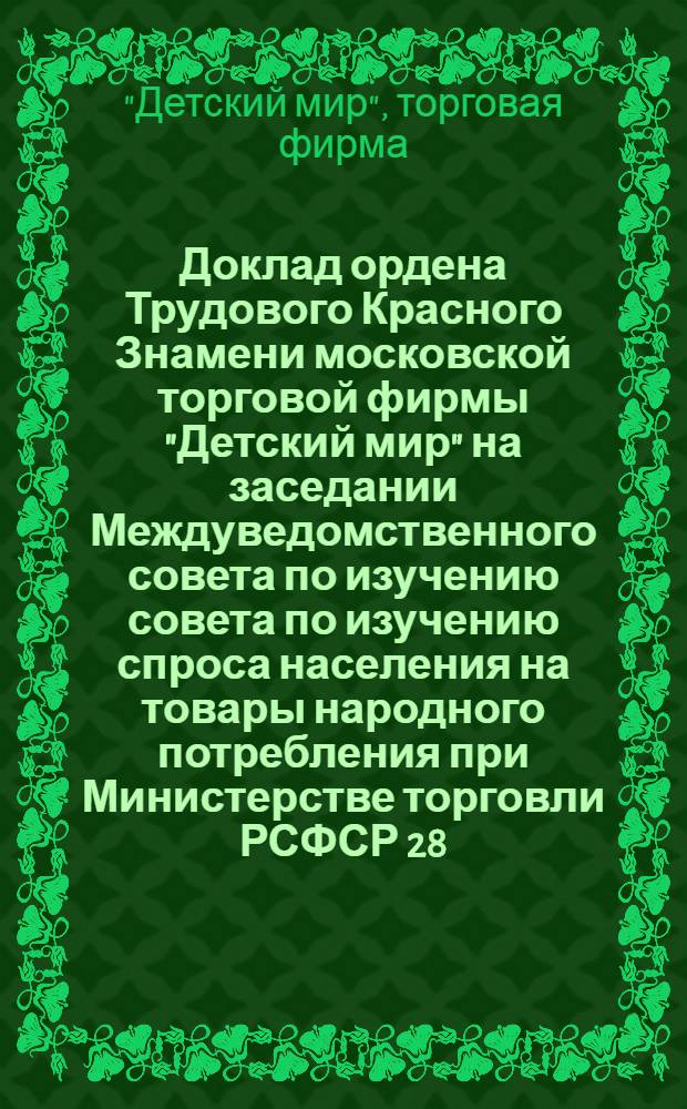 Доклад ордена Трудового Красного Знамени московской торговой фирмы "Детский мир" на заседании Междуведомственного совета по изучению совета по изучению спроса населения на товары народного потребления при Министерстве торговли РСФСР 28.05.74 "Об изучении спроса на товары и о работе с промышленностью"