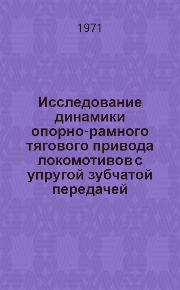 Исследование динамики опорно-рамного тягового привода локомотивов с упругой зубчатой передачей : Автореф. дис. на соискание учен. степени канд. техн. наук : (021)