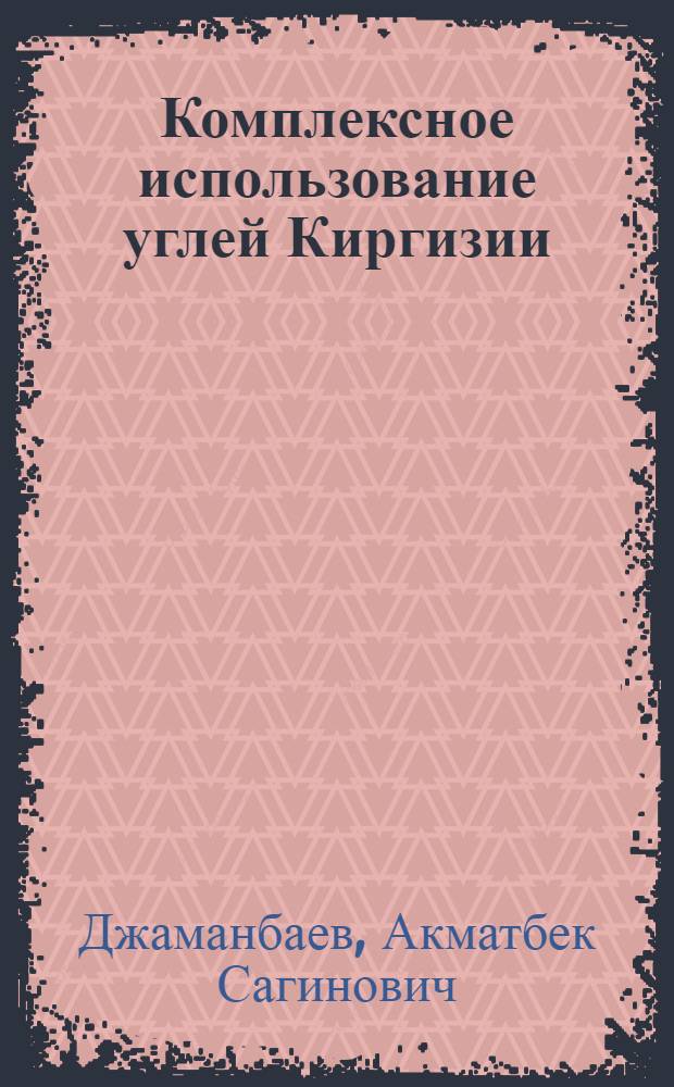 Комплексное использование углей Киргизии : Автореф. дис. на соиск. учен. степени д-ра техн. наук : (346)
