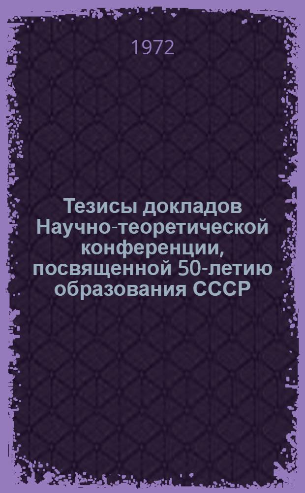 Тезисы докладов Научно-теоретической конференции, посвященной 50-летию образования СССР