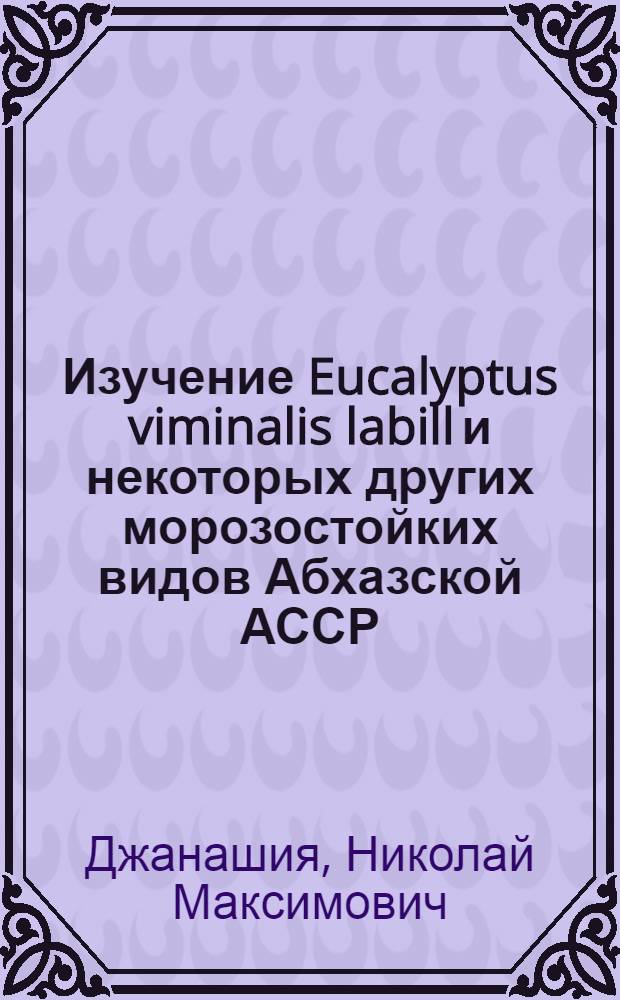 Изучение Eucalyptus viminalis labill и некоторых других морозостойких видов Абхазской АССР : (Ресурсы, хим. изучение и получение антимикробного препарата) : Автореф. дис. на соиск. учен. степени канд. фармац. наук