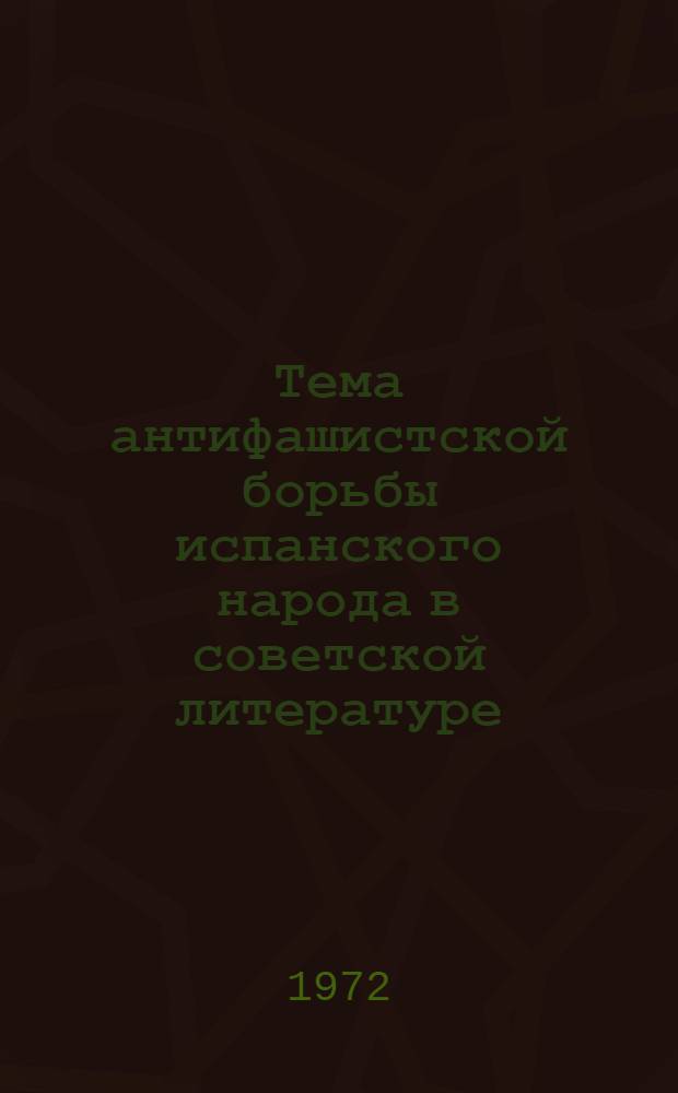 Тема антифашистской борьбы испанского народа в советской литературе : Автореф. дис. на соиск. учен. степени канд. филол. наук : (641)
