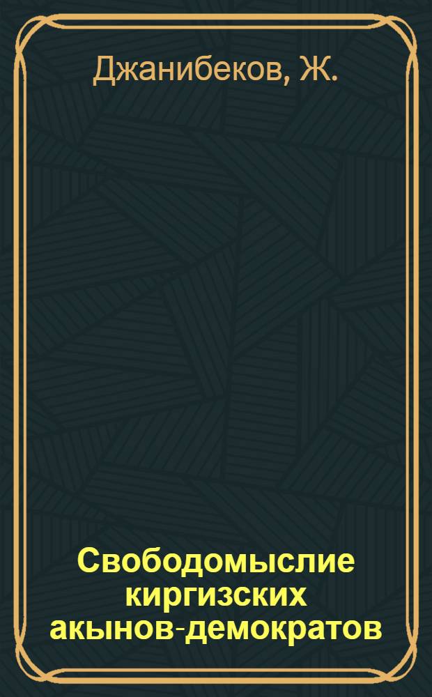 Свободомыслие киргизских акынов-демократов : (Дооктябрьский период) : Автореф. дис. на соискание учен. степени канд. филос. наук : (625)