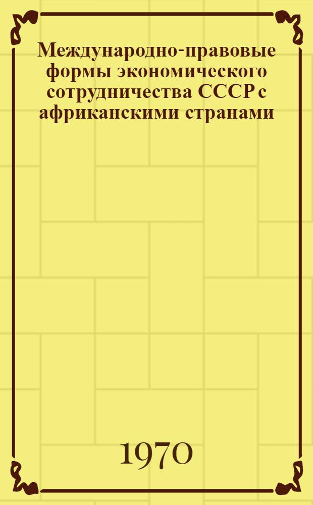 Международно-правовые формы экономического сотрудничества СССР с африканскими странами : Автореф. дис. на соискание учен. степени канд. юрид. наук