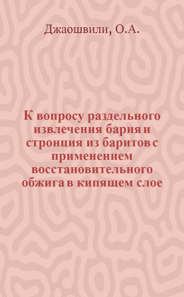 К вопросу раздельного извлечения бария и стронция из баритов с применением восстановительного обжига в кипящем слое : Автореф. дис. на соискание учен. степени канд. техн. наук : (05.340)