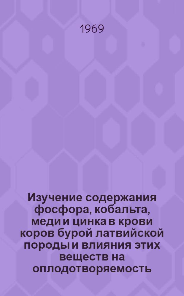 Изучение содержания фосфора, кобальта, меди и цинка в крови коров бурой латвийской породы и влияния этих веществ на оплодотворяемость : Автореф. дис. на соискание учен. степени канд. вет. наук : (807)