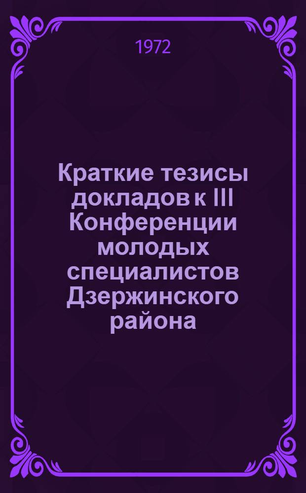 Краткие тезисы докладов к III Конференции молодых специалистов Дзержинского района, посвященной 50-летию образования СССР (17-18 ноября 1972 г.)