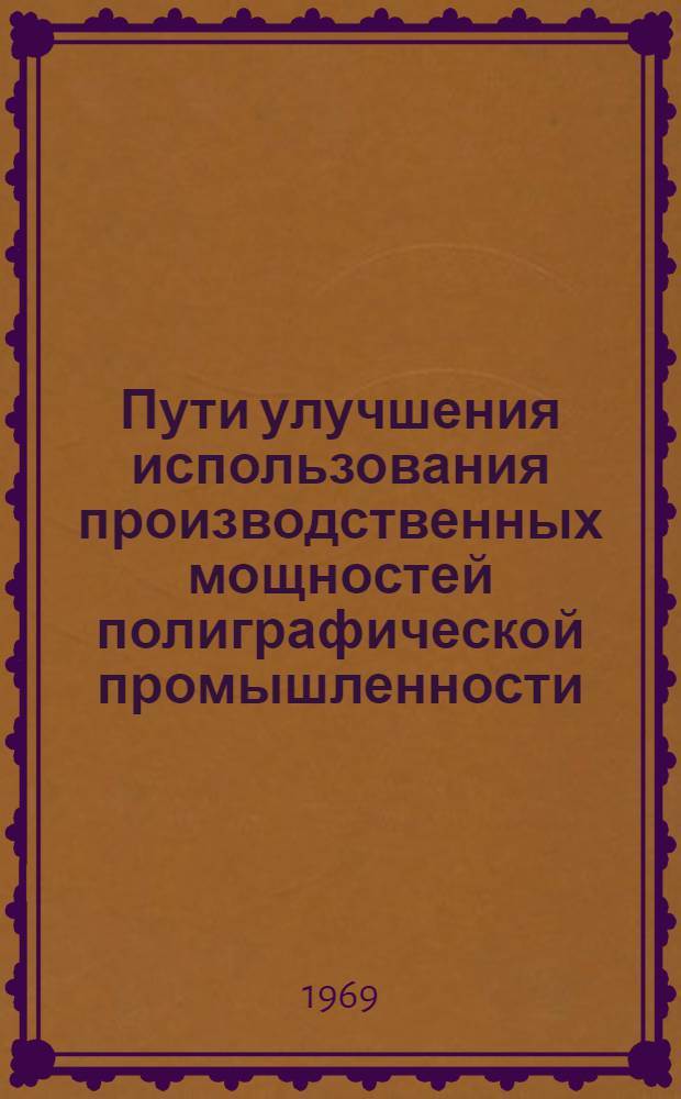 Пути улучшения использования производственных мощностей полиграфической промышленности : (На примере предприятий Главполиграфпрома Комитета по печати при Совете Министров СССР) : Автореф. дис. на соискание учен. степени канд. экон. наук : (594)