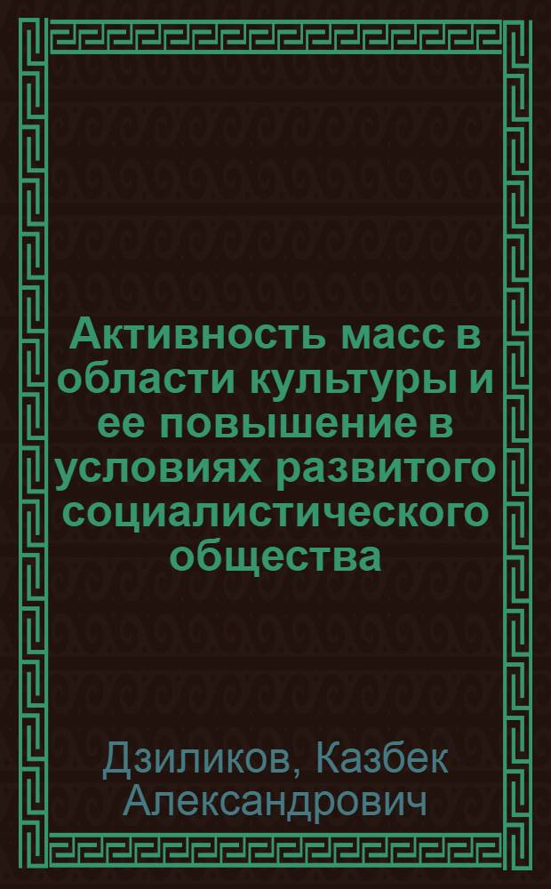 Активность масс в области культуры и ее повышение в условиях развитого социалистического общества : Автореф. дис. на соиск. учен. степени канд. филос. наук : (09.00.02)