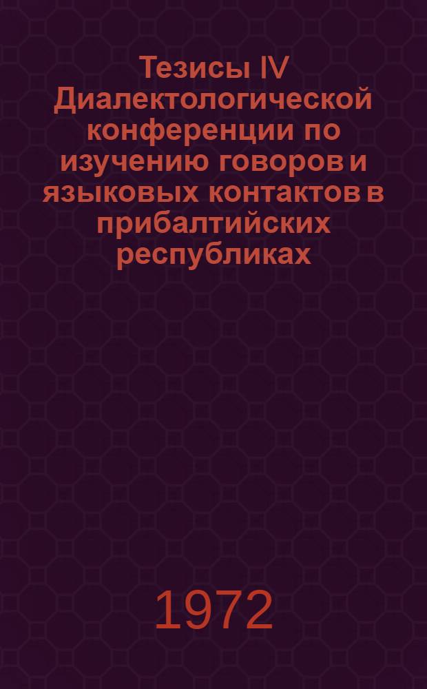 Тезисы IV Диалектологической конференции по изучению говоров и языковых контактов в прибалтийских республиках. Октябрь 1972 г.