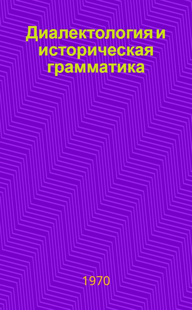 Диалектология и историческая грамматика : Сборник статей преподавателей кафедр рус. яз. Иван., Костром., Шуйского и Яросл. пед. ин-тов