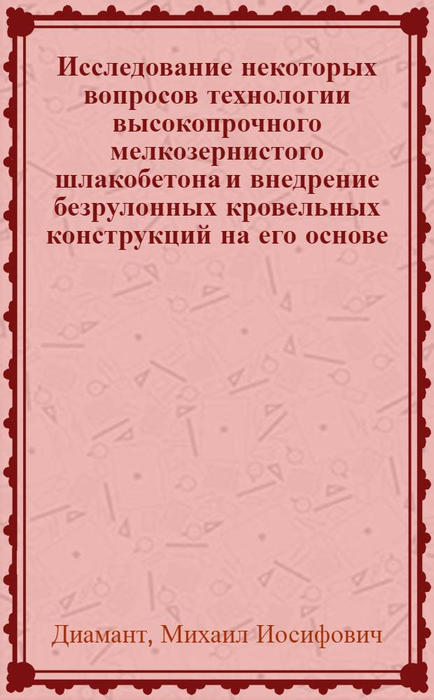 Исследование некоторых вопросов технологии высокопрочного мелкозернистого шлакобетона и внедрение безрулонных кровельных конструкций на его основе : Автореф. дис. на соискание учен. степени канд. техн. наук : (474)