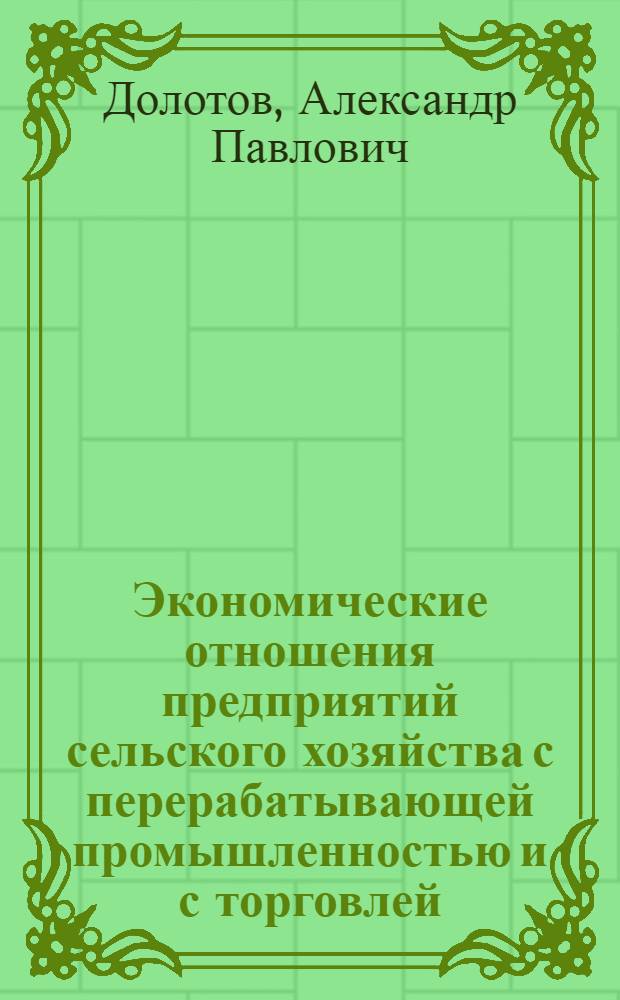 Экономические отношения предприятий сельского хозяйства с перерабатывающей промышленностью и с торговлей : Автореф. дис. на соискание учен. степени канд. экон. наук : (590)