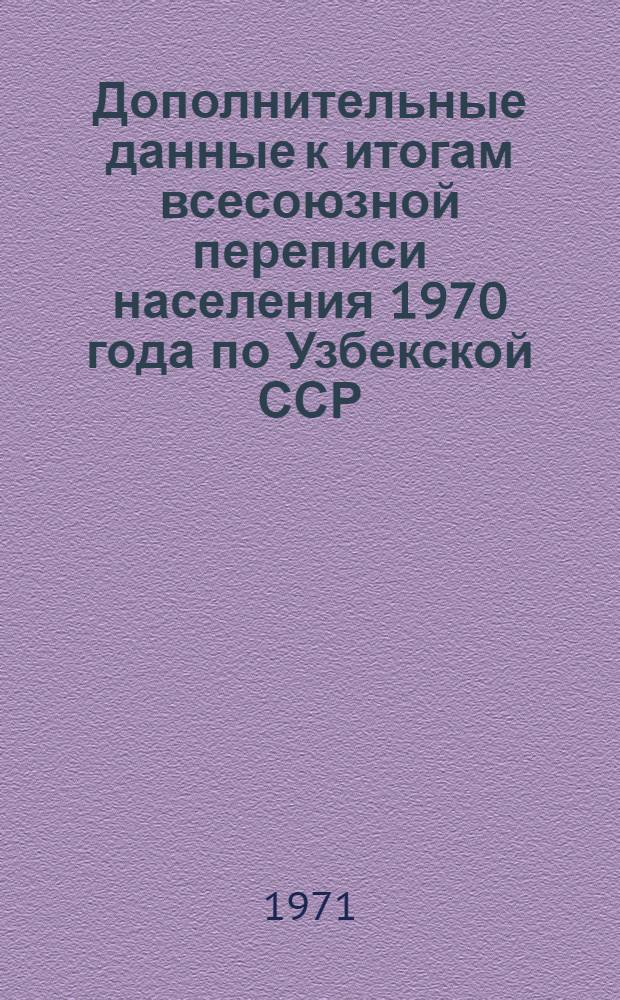 Дополнительные данные к итогам всесоюзной переписи населения 1970 года по Узбекской ССР. Проект сообщения ЦСУ Узбекской ССР по данным всесоюзной переписи населения на 15 января 1970 года