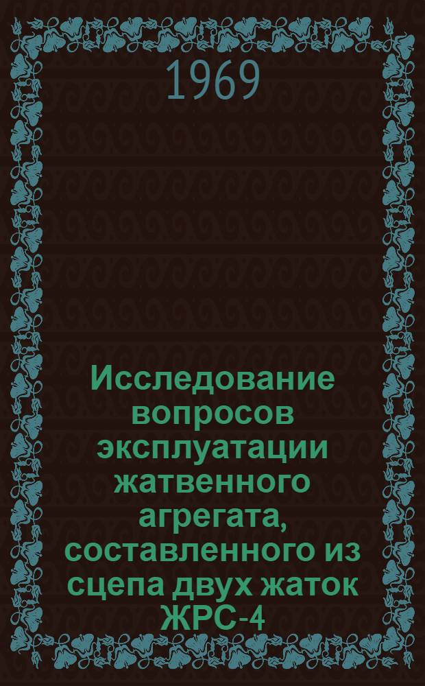 Исследование вопросов эксплуатации жатвенного агрегата, составленного из сцепа двух жаток ЖРС-4,9, на повышенных скоростях : (В условиях степной зоны УССР) : Автореф. дис. на соискание учен. степени канд. техн. наук : (412)
