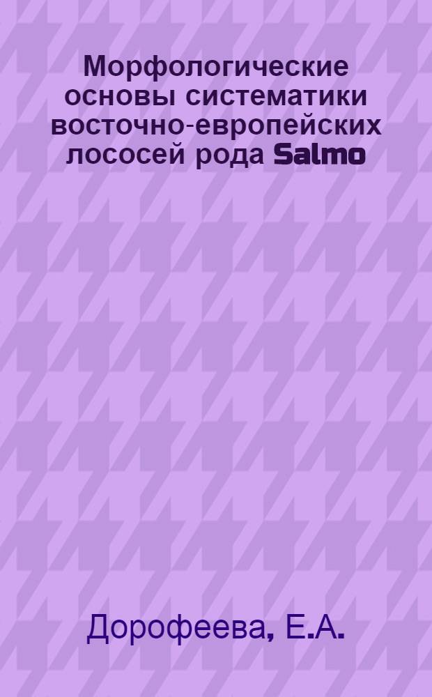 Морфологические основы систематики восточно-европейских лососей рода Salmo : Автореф. дис. на соискание учен. степени канд. биол. наук