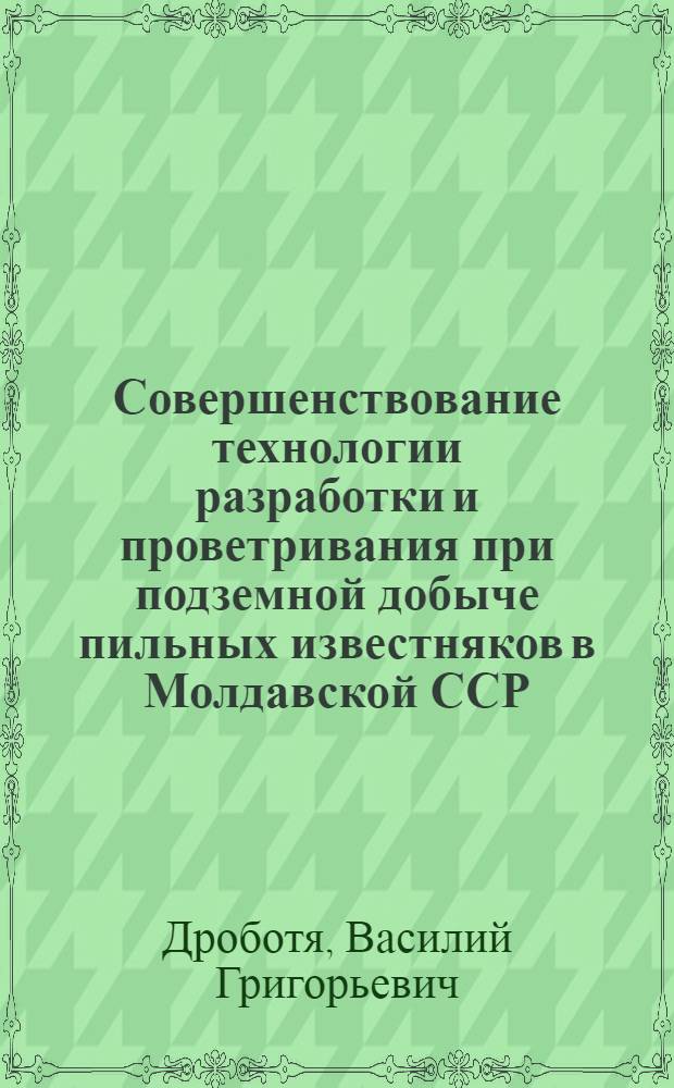 Совершенствование технологии разработки и проветривания при подземной добыче пильных известняков в Молдавской ССР : Автореф. дис. на соиск. учен. степени канд. техн. наук : (15.02)