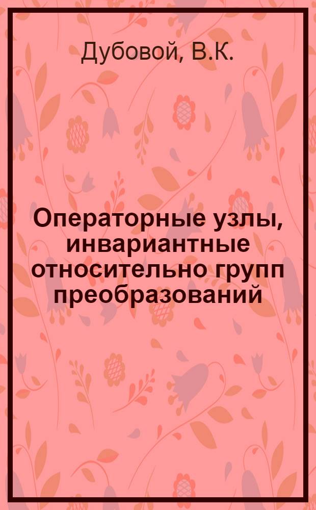 Операторные узлы, инвариантные относительно групп преобразований : Автореф. дис. на соискание учен. степени канд. физ.-мат. наук : (002)