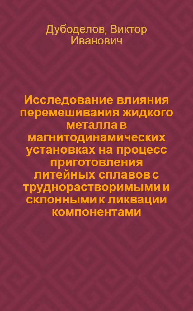 Исследование влияния перемешивания жидкого металла в магнитодинамических установках на процесс приготовления литейных сплавов с труднорастворимыми и склонными к ликвации компонентами : Автореферат дис. на соискание учен. степени канд. техн. наук