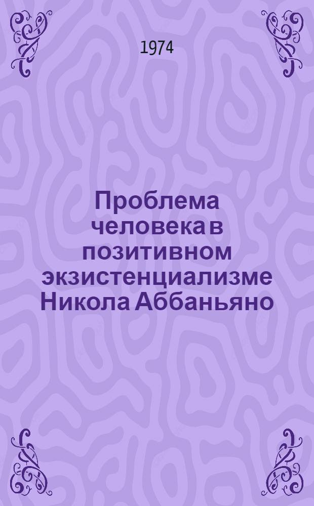 Проблема человека в позитивном экзистенциализме Никола Аббаньяно : Автореф. дис. на соиск. учен. степени канд. филос. наук : (09.00.03)