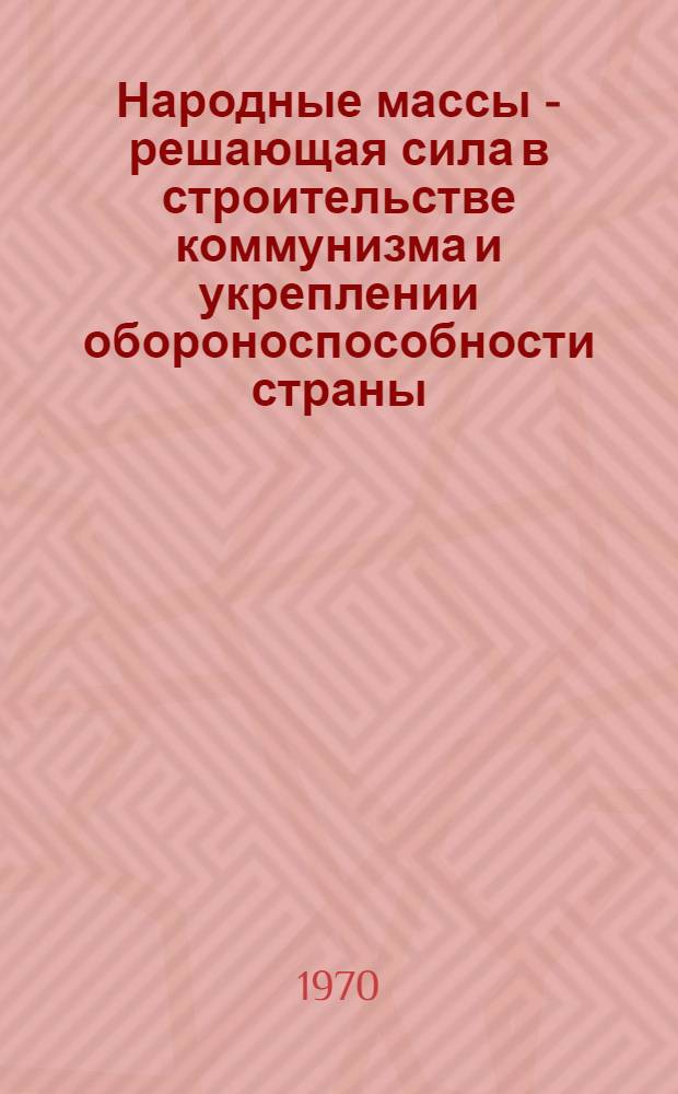 Народные массы - решающая сила в строительстве коммунизма и укреплении обороноспособности страны : Автореф. дис. на соискание учен. степени д-ра филос. наук : (621)