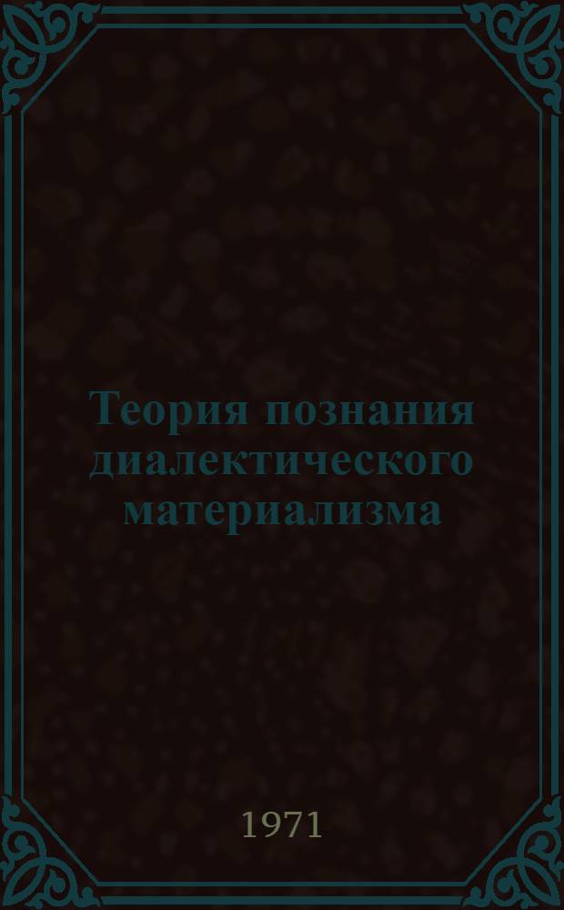 Теория познания диалектического материализма : Учеб. пособие