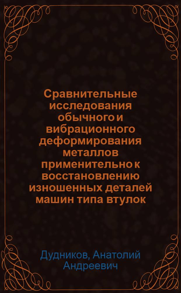 Сравнительные исследования обычного и вибрационного деформирования металлов применительно к восстановлению изношенных деталей машин типа втулок : Автореферат дис. на соискание учен. степени канд. техн. наук : (412)