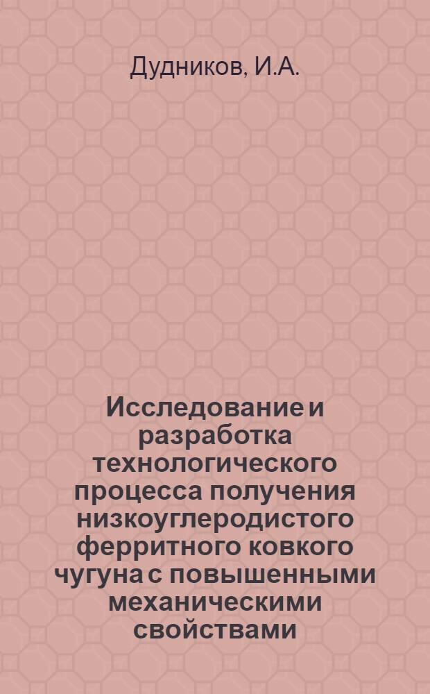 Исследование и разработка технологического процесса получения низкоуглеродистого ферритного ковкого чугуна с повышенными механическими свойствами : Автореф. дис. на соискание учен. степени канд. техн. наук : (320)