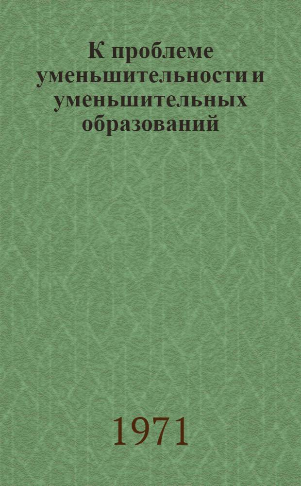 К проблеме уменьшительности и уменьшительных образований : (На материале фр. яз. ранненового периода) : Автореф. дис. на соискание учен. степени канд. филол. наук : (664)