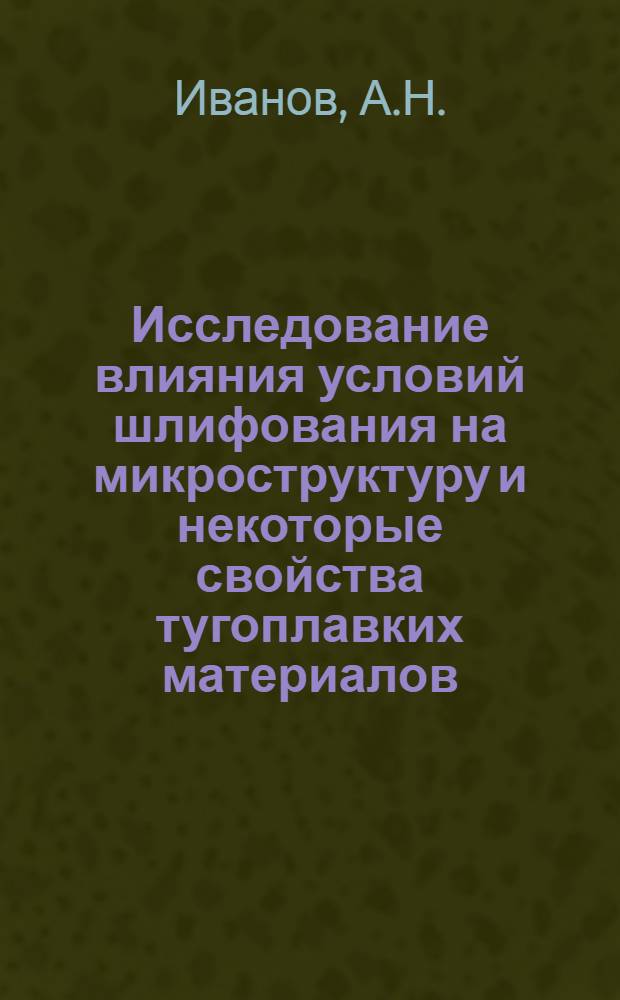 Исследование влияния условий шлифования на микроструктуру и некоторые свойства тугоплавких материалов : Автореф. дис. на соискание учен. степени канд. техн. наук : (325)