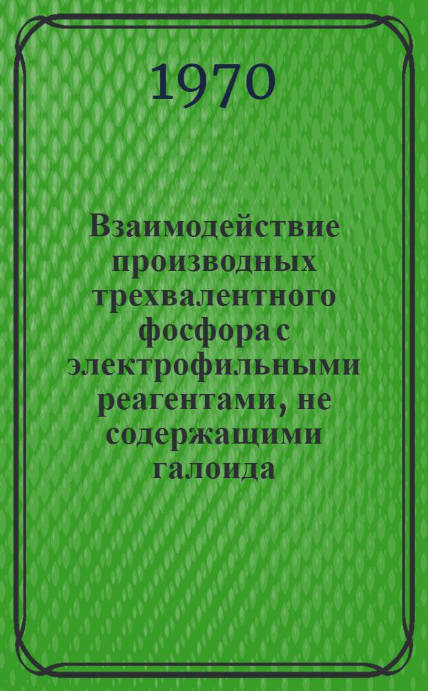 Взаимодействие производных трехвалентного фосфора с электрофильными реагентами, не содержащими галоида : Автореф. дис. на соискание учен. степени д-ра хим. наук : (02.071)