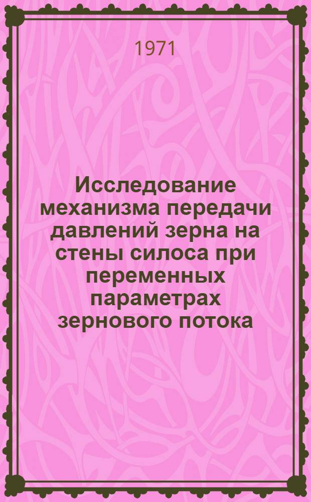Исследование механизма передачи давлений зерна на стены силоса при переменных параметрах зернового потока : Автореф. дис. на соискание учен. степени канд. техн. наук : (175)