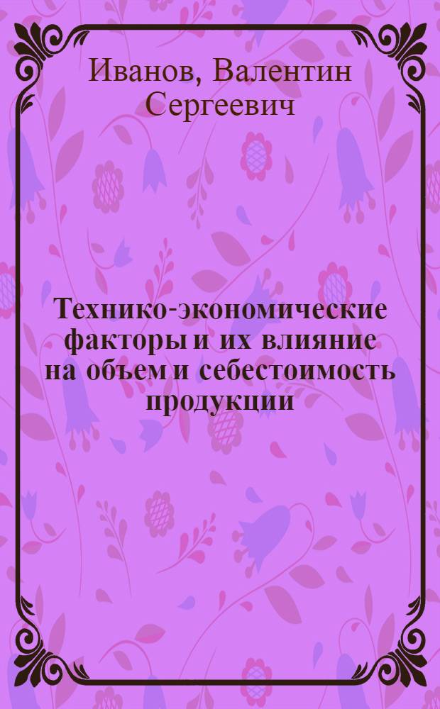 Технико-экономические факторы и их влияние на объем и себестоимость продукции : (На примере рыбопромысл. флота СССР) : Автореф. дис. на соискание учен. степени канд. экон. наук : (594)
