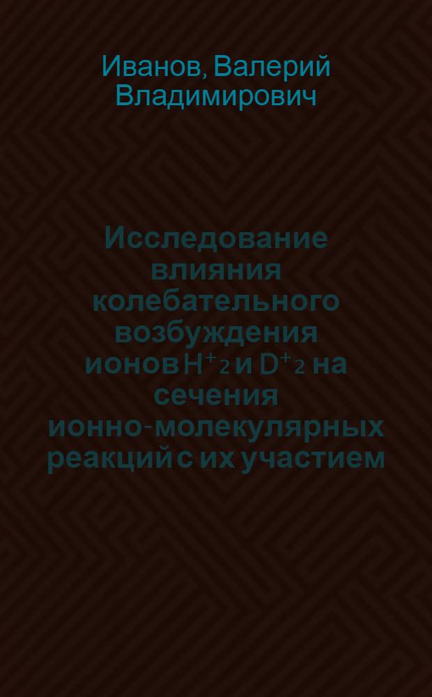 Исследование влияния колебательного возбуждения ионов H⁺₂ и D⁺₂ на сечения ионно-молекулярных реакций с их участием : Автореф. дис. на соиск. учен. степени канд. хим. наук : (0004)