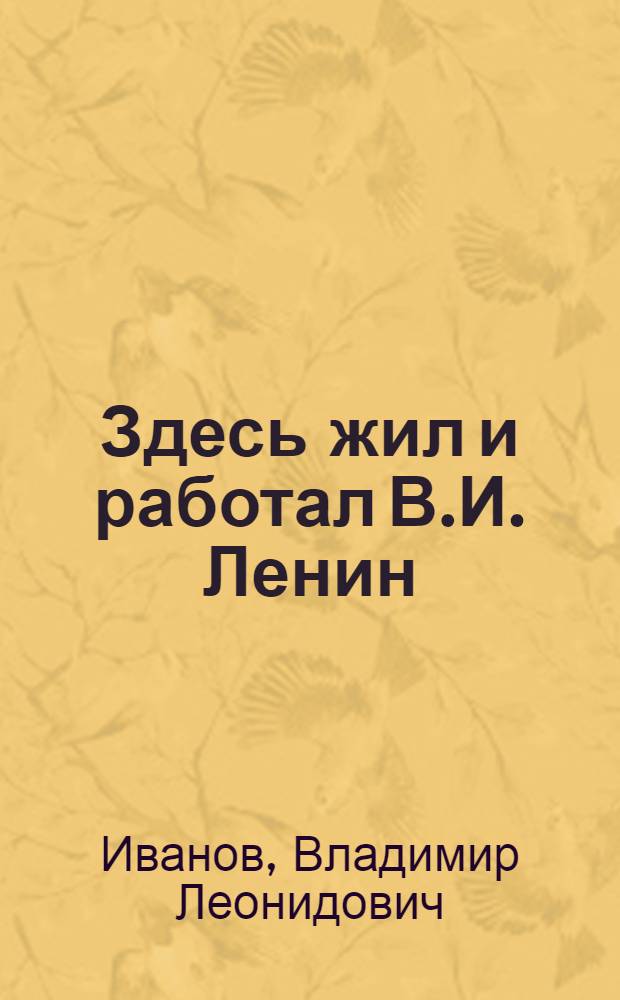Здесь жил и работал В.И. Ленин : Шушенское : Путеводитель