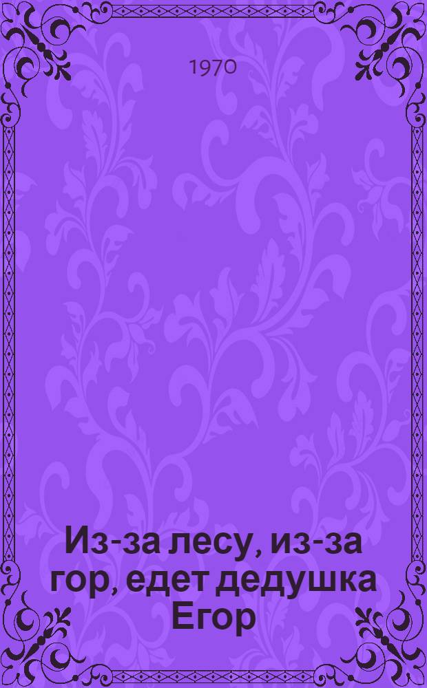 Из-за лесу, из-за гор, едет дедушка Егор : Рус. нар. потешка : Для дошкольного возраста