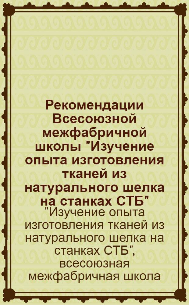 Рекомендации Всесоюзной межфабричной школы "Изучение опыта изготовления тканей из натурального шелка на станках СТБ", г. Киев, 3-5 апреля 1974 г.