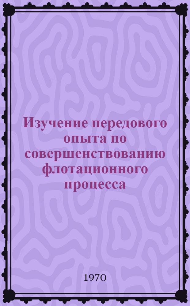 Изучение передового опыта по совершенствованию флотационного процесса : (Тезисы докладов на постоянно действующей Всесоюз. школе - г. Краснодон Ворошиловградской обл., Суходольская ЦОФ: апр., май, сент. и окт. 1970 г.)