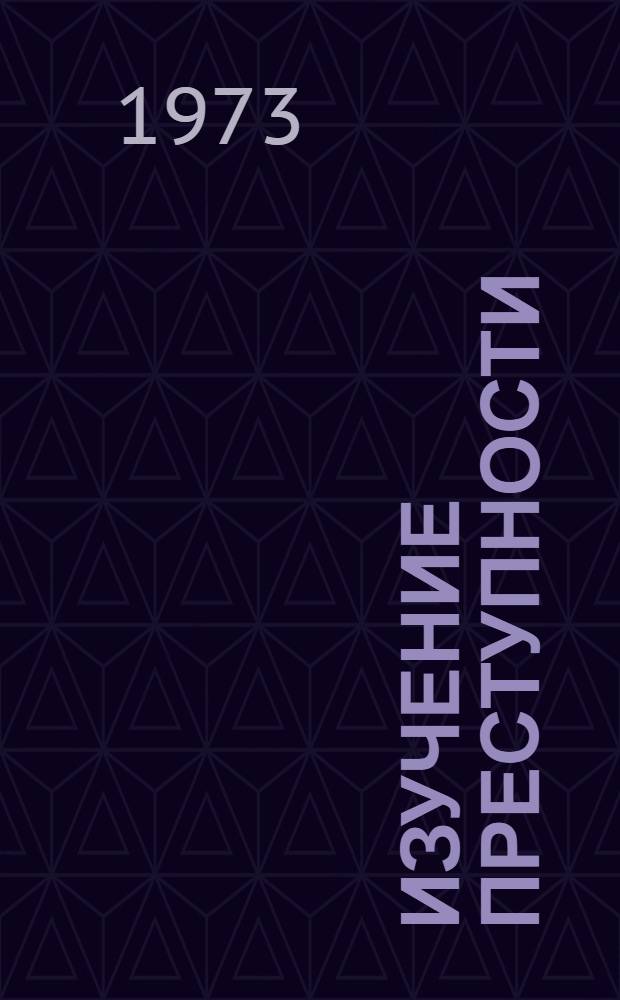 Изучение преступности : (Практ. пособие по криминологии для прокурорских работников)