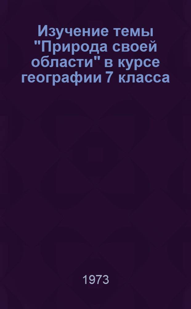 Изучение темы "Природа своей области" в курсе географии 7 класса : (Метод. рекомендации)