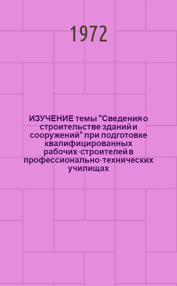 ИЗУЧЕНИЕ темы "Сведения о строительстве зданий и сооружений" при подготовке квалифицированных рабочих-строителей в профессионально-технических училищах : Метод. рекомендации