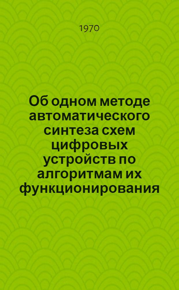 Об одном методе автоматического синтеза схем цифровых устройств по алгоритмам их функционирования : Автореф. дис. на соискание учен. степени канд. техн. наук : (255)