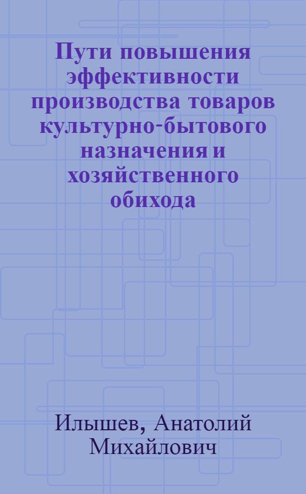 Пути повышения эффективности производства товаров культурно-бытового назначения и хозяйственного обихода : (На примере машиностроения) : Автореф. дис. на соискание учен. степени канд. экон. наук : (594)